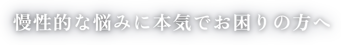 慢性的な悩みに本気でお困りの方へ